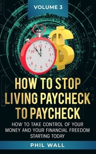  Phil Wall - How to Stop Living Paycheck to Paycheck - How to take control of your money and your financial freedom starting today Volume 3, #3.