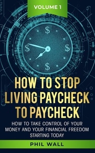  Phil Wall - How to Stop Living Paycheck to Paycheck - How to take control of your money and your financial freedom starting today Volume 1.