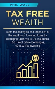  Phil Wall - Tax Free Wealth: Learn the strategies and loopholes of the wealthy on lowering taxes by leveraging Cash Value Life Insurance, 1031 Real Estate Exchanges, 401k &amp; IRA Investing.