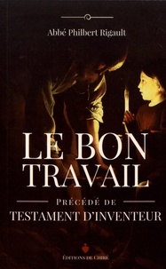 Philbert Rigault - Le bon travail - Précédé de Testament d'inventeur.