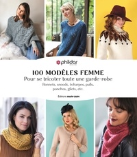  Phildar - 100 modèles femme - Pour se tricoter toute une garde-robe - Bonnets, snoods, écharpes, pulls, ponchos, gilets, etc.