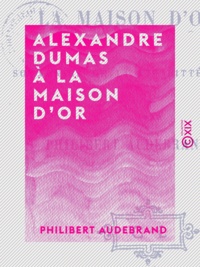 Philibert Audebrand - Alexandre Dumas à la Maison d'or - Souvenirs de la vie littéraire.