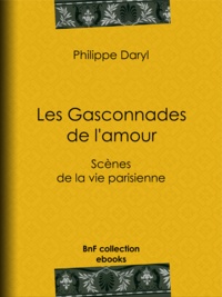Philibert Audebrand - Les Gasconnades de l'amour - Scènes de la vie parisienne.