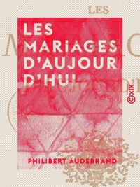 Philibert Audebrand - Les Mariages d'aujourd'hui.
