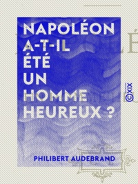 Philibert Audebrand - Napoléon a-t-il été un homme heureux ?.