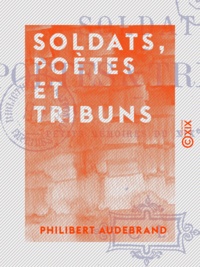 Philibert Audebrand - Soldats, poètes et tribuns - Petits mémoires du XIXe siècle.