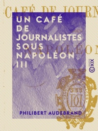 Philibert Audebrand - Un café de journalistes sous Napoléon III.