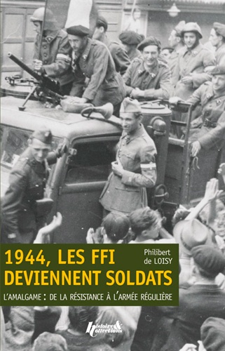 Philibert de Loisy - 1944, les FFI deviennent soldats - L'amalgame : de la Résistance à l'armée régulière.