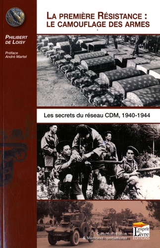 Philibert de Loisy - La première résistance, le camouflage des armes : les secrets du réseau CDM, 1940-1944 - Les secrets du réseau CDM, 1940-1944.