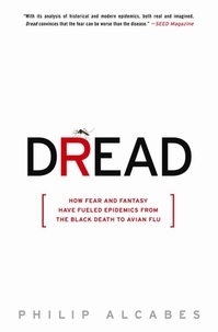Philip Alcabes - Dread - How Fear and Fantasy Have Fueled Epidemics from the Black Death to Avian Flu.