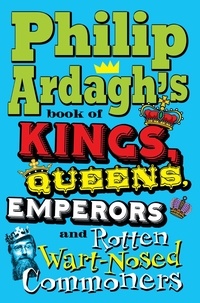 Philip Ardagh - Philip Ardagh's Book of Kings, Queens, Emperors and Rotten Wart-Nosed Commoners.