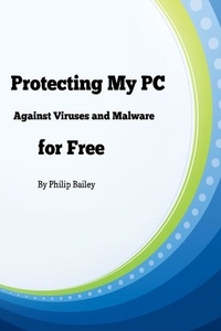  Philip Bailey - Protecting My PC Against Viruses and Malware for Free.