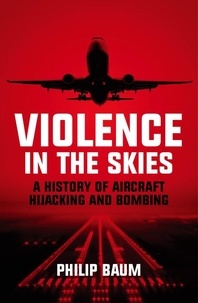 Philip Baum - Violence in the Skies - A History of Aircraft Hijacking and Bombing.
