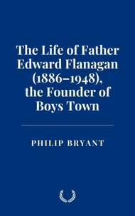 The Life of Father Edward Flanagan (1886–1948), the Founder of Boys Town