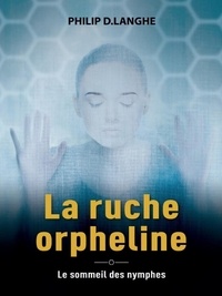 Philip D. Langhe - La ruche orpheline - Le sommeil des nymphes.