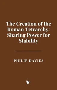 The Creation of the Roman Tetrarchy: Sharing Power for Stability