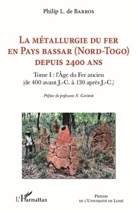 Philip de Barros - La métallurgie du fer en pays Bassar (Nord-Togo) depuis 2400 ans - Tome 1, L'Age du Fer ancien (de 400 avant J.-C. à 130 après J.-C.).