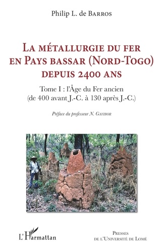 La métallurgie du fer en pays Bassar (Nord-Togo) depuis 2400 ans. Tome 1, L'Age du Fer ancien (de 400 avant J.-C. à 130 après J.-C.)