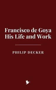Francisco de Goya: His Life and Work