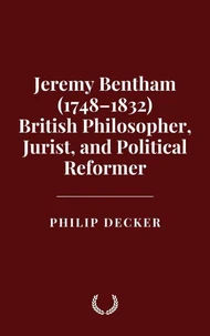 Jeremy Bentham (1748–1832) British Philosopher, Jurist, and Political Reformer