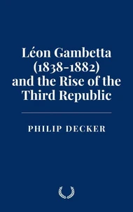 Léon Gambetta (1838-1882) and the Rise of the Third Republic