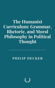 The Humanist Curriculum: Grammar, Rhetoric, and Moral Philosophy in Political Thought