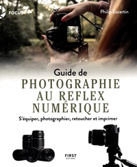 Philip Escartin - Guide de photographe au reflex numérique - S'équiper, photographier, retoucher et imprimer.