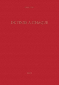 Philip Ford - De Troie à Ithaque - Réception des épopées homériques à la Renaissance.