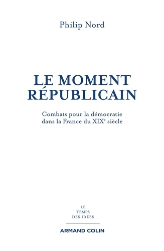 Le moment républicain. Combats pour la démocratie dans la France du XIXe siècle
