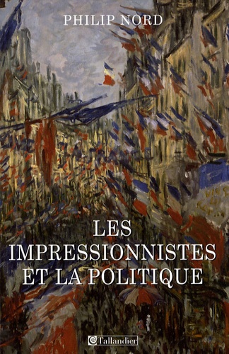Philip G. Nord - Les impressionistes et la politique - Art et démocratie au XIXe siècle.