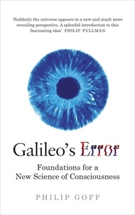 Philip Goff - Galileo's Error - Foundations for a New Science of Consciousness.