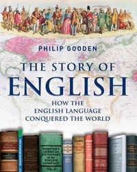 Philip Gooden - The Story of English - How the English language conquered the world.