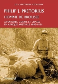 Philip j. Pretorius - Homme de brousse - Aventure, guerre et chasse en Afrique australe 1893-1921..