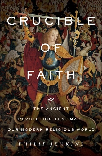 Crucible of Faith. The Ancient Revolution That Made Our Modern Religious World
