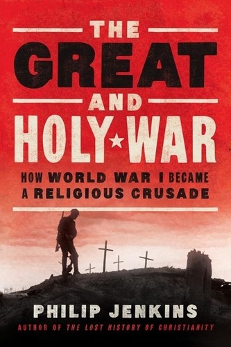 Philip Jenkins - Great and Holy War - How World War I Became a Religious Crusade.