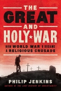 Philip Jenkins - The Great and Holy War - How World War I Became a Religious Crusade.