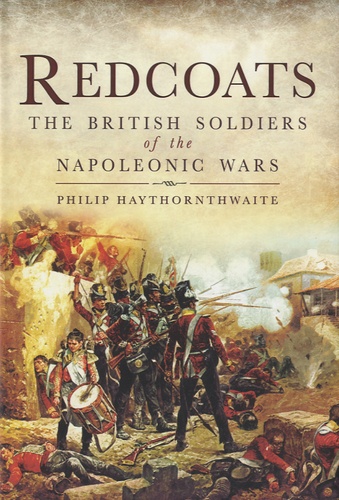 Philip John Haythornthwaite - Redcoats : The British Soldiers of the Napoleonic Wars.