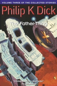 Philip K Dick - The Father-Thing - Volume Three Of The Collected Stories.