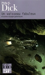 Philip K. Dick - Un vaisseau fabuleux et autres voyages galactiques.