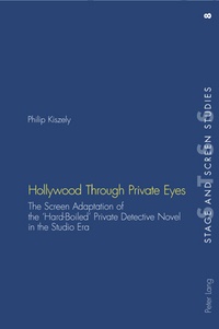 Philip Kiszely - Hollywood Through Private Eyes - The Screen Adaptation of the ‘Hard-Boiled’ Private Detective Novel in the Studio Era.