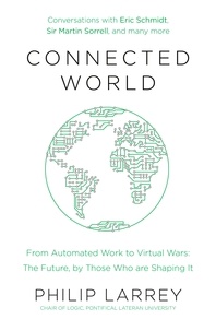 Philip Larrey - Connected World - From Automated Work to Virtual Wars: The Future, By Those Who Are Shaping It.