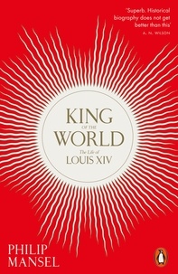 Philip Mansel - King of the world the life of Louis XIV.