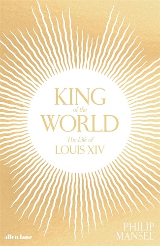King of the world the life of Louis XIV de Philip Mansel - Beau Livre - Livre - Decitre