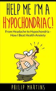 Help Me I'm A Hypochondriac! From Headache to Hypochondria - How I Beat Health Anxiety