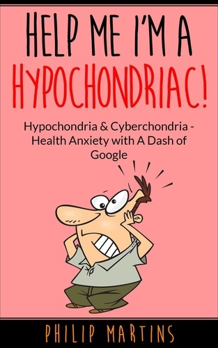  Philip Martins - Help Me I'm A Hypochondriac! Hypochondria &amp; Cyberchondria – Health Anxiety with a Dash of Google - Help Me I'm A Hypochondriac, #2.
