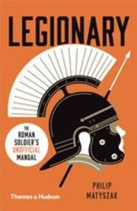 Philip Matyszak - Legionary - The Roman Soldier's (Unofficial) Manual.