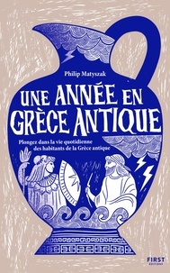 Philip Matyszak - Une année en Grèce antique - Plongez dans la vie quotidienne des habitants de la Grèce antique.