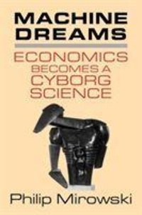 Philip Mirowski - Machine Dreams : Economics Becomes A Cyborg Science.