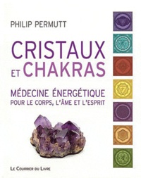 Philip Permutt - Cristaux et chakras - Médecine énergétique pour le corps, lâme et lesprit.