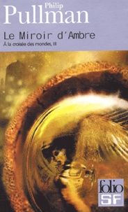 Philip Pullman - A la croisée des mondes Tome 3 : Le miroir d'Ambre.